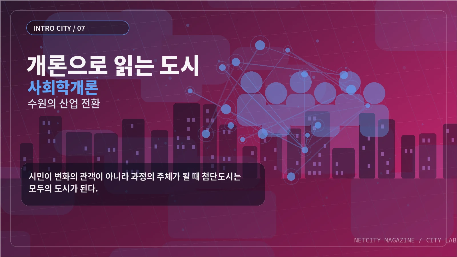 시민이 변화의 관객이 아니라 과정의 주체가 될 때 첨단도시는 모두의 도시가 된다.